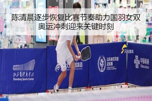 陈清晨逐步恢复比赛节奏助力国羽女双奥运冲刺迎来关键时刻
